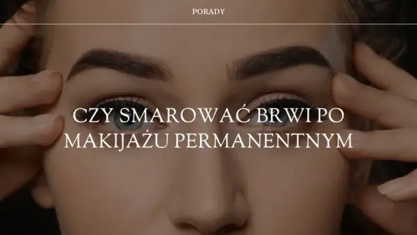 Jak dbać o brwi po makijażu permanentnym, aby uniknąć problemów